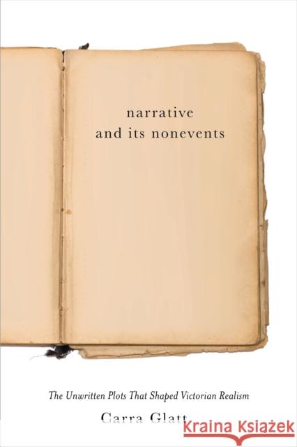 Narrative and Its Nonevents: The Unwritten Plots That Shaped Victorian Realism Glatt, Carra 9780813948706 University of Virginia Press - książka