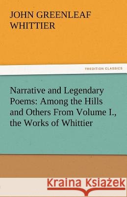 Narrative and Legendary Poems: Among the Hills and Others from Volume I., the Works of Whittier John Greenleaf Whittier 9783842471535 Tredition Classics - książka