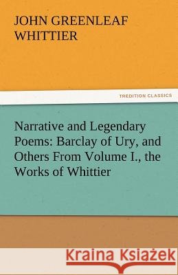 Narrative and Legendary Poems: Barclay of Ury, and Others from Volume I., the Works of Whittier John Greenleaf Whittier 9783842471511 Tredition Classics - książka