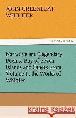 Narrative and Legendary Poems: Bay of Seven Islands and Others from Volume I., the Works of Whittier Whittier, John Greenleaf 9783842471559 tredition GmbH - książka