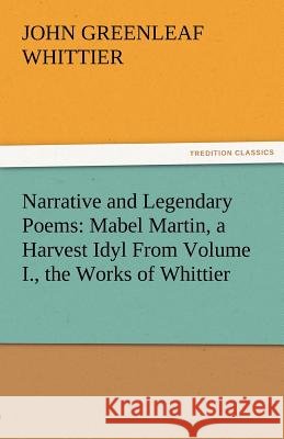 Narrative and Legendary Poems: Mabel Martin, a Harvest Idyl from Volume I., the Works of Whittier John Greenleaf Whittier 9783842471528 Tredition Classics - książka