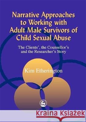 Narrative Approaches to Working with Adult Male Survivors of Child Sexual Abuse : The Clients', the Counsellor's and the Researcher's Story Kim Etherington 9781853028182 Jessica Kingsley Publishers - książka