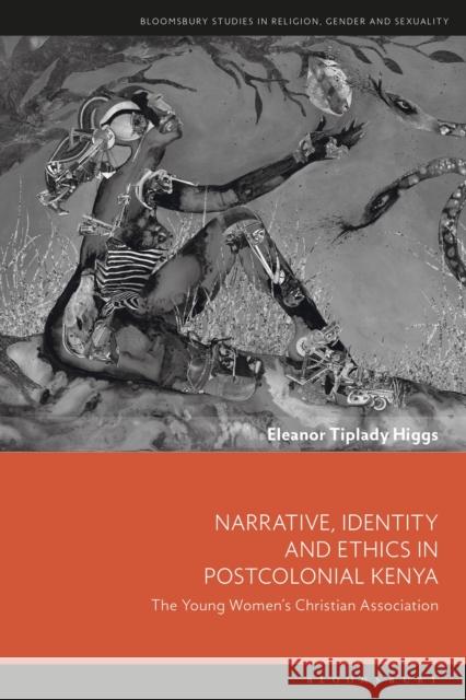 Narrative, Identity and Ethics in Postcolonial Kenya: The Young Women's Christian Association Eleanor Tiplady Higgs Dawn Llewellyn S 9781350129801 Bloomsbury Academic - książka