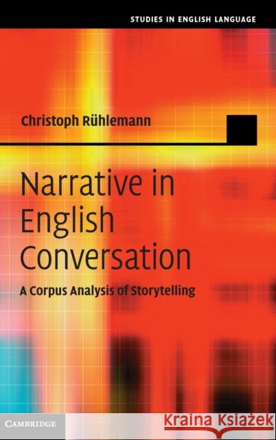 Narrative in English Conversation: A Corpus Analysis of Storytelling Rühlemann, Christoph 9780521196987 CAMBRIDGE UNIVERSITY PRESS - książka