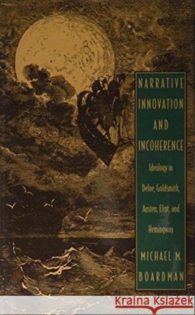 Narrative Innovation and Incoherence: Ideology in Defoe, Goldsmith, Austen, Eliot, and Hemingway Boardman, Michael M. 9780822312390 Duke University Press - książka