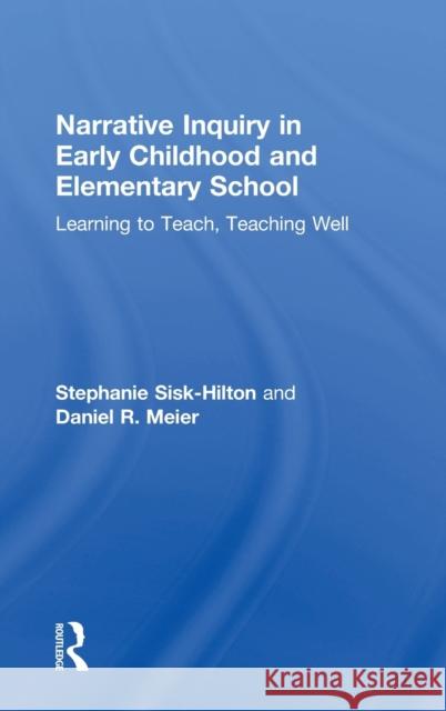 Narrative Inquiry in Early Childhood and Elementary School: Learning to Teach, Teaching Well Stephanie Sisk-Hilton Daniel R. Meier 9781138924406 Routledge - książka