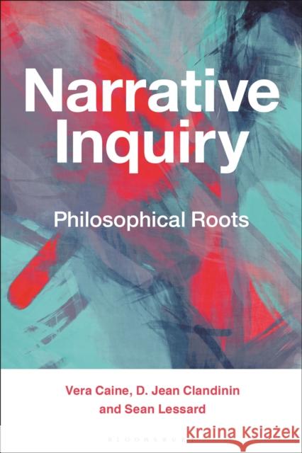 Narrative Inquiry: Philosophical Roots Vera Caine D. Jean Clandinin Sean Lessard 9781350142046 Bloomsbury Publishing PLC - książka