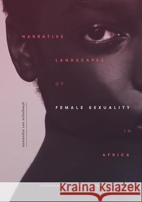 Narrative Landscapes of Female Sexuality in Africa: Collective Stories of Trauma and Transition Van Schalkwyk, Samantha 9783030074111 Palgrave MacMillan - książka