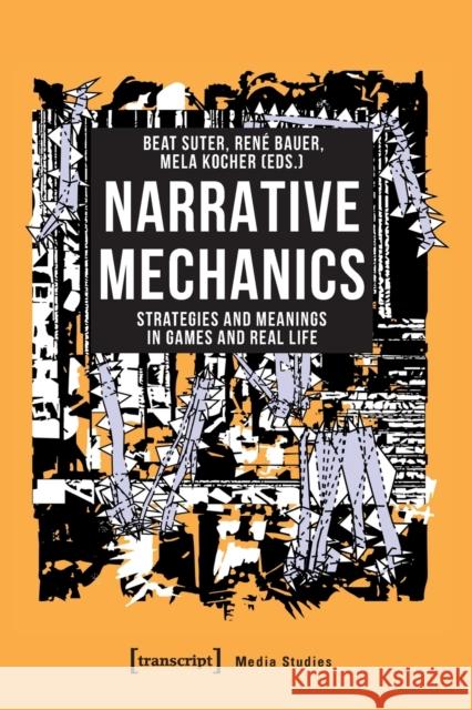 Narrative Mechanics: Strategies and Meanings in Games and Real Life Beat Suter Mela Kocher Ren 9783837653458 Transcript Publishing - książka