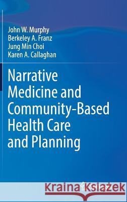 Narrative Medicine and Community-Based Health Care and Planning John W. Murphy Berkeley A. Franz Jung Min Choi 9783319618562 Springer - książka