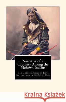 Narrative of a Captivity among the Mohawk Indians: And a Description of New Netherland in 1642-3 (1856) Shea, John Gilmary 9781461125334 Createspace - książka
