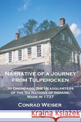 Narrative of a Journey from Tulpehocken: to Onondago, the Headquarters of the Six Nations of Indians, Made in 1737 Conrad Weiser 9781789874723 Pantianos Classics - książka
