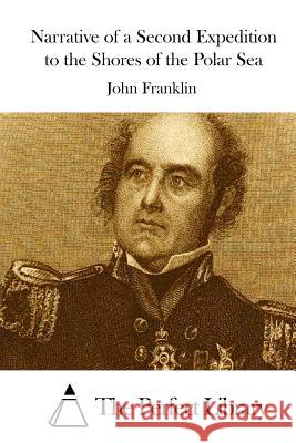 Narrative of a Second Expedition to the Shores of the Polar Sea John Franklin The Perfect Library 9781512033281 Createspace - książka