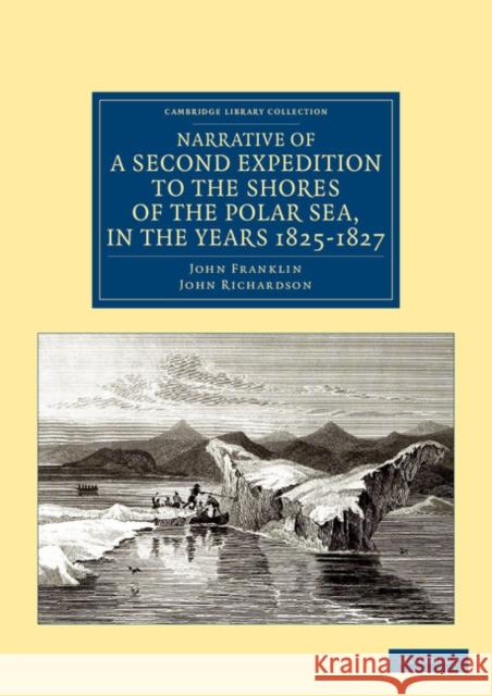 Narrative of a Second Expedition to the Shores of the Polar Sea, in the Years 1825, 1826, and 1827 John Franklin John Richardson 9781108041331 Cambridge University Press - książka