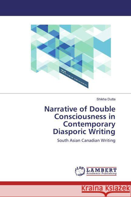 Narrative of Double Consciousness in Contemporary Diasporic Writing : South Asian Canadian Writing Dutta, Shikha 9783330038288 LAP Lambert Academic Publishing - książka