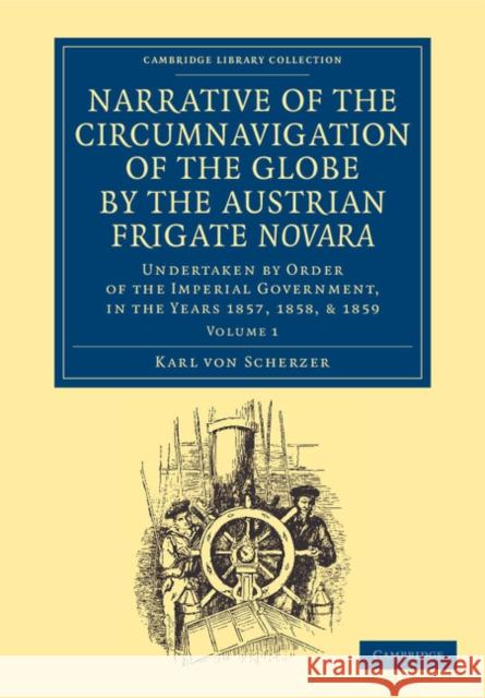 Narrative of the Circumnavigation of the Globe by the Austrian Frigate Novara: Volume 1: Undertaken by Order of the Imperial Government, in the Years Scherzer, Karl Von 9781108059756 Cambridge University Press - książka