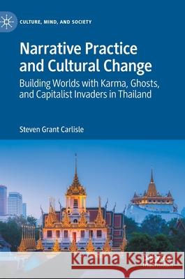 Narrative Practice and Cultural Change: Building Worlds with Karma, Ghosts, and Capitalist Invaders in Thailand Carlisle, Steven Grant 9783030495473 Palgrave MacMillan - książka