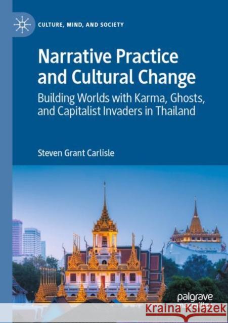 Narrative Practice and Cultural Change: Building Worlds with Karma, Ghosts, and Capitalist Invaders in Thailand Steven Grant Carlisle 9783030495503 Palgrave MacMillan - książka