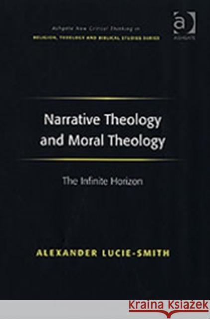 Narrative Theology and Moral Theology: The Infinite Horizon Lucie-Smith, Alexander 9780754656807 New Critical Thinking in Religion, Theology a - książka