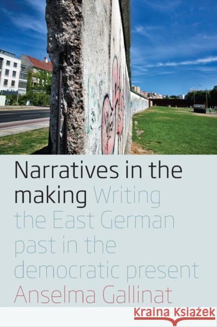 Narratives in the Making: Writing the East German Past in the Democratic Present Anselma Gallinat 9781800730083 Berghahn Books - książka