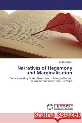 Narratives of Hegemony and Marginalization : Deconstructing Grand Narratives of Marginalization in Arabic and American Literature Gohar, Saddik 9783846548523 LAP Lambert Academic Publishing - książka