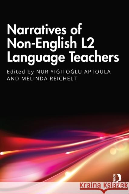 Narratives of Non-English L2 Language Teachers Nur Yiğitoğlu Aptoula Melinda Reichelt 9781032815565 Routledge - książka