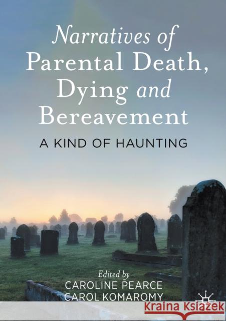 Narratives of Parental Death, Dying and Bereavement: A Kind of Haunting Caroline Pearce Carol Komaromy 9783030708931 Palgrave MacMillan - książka