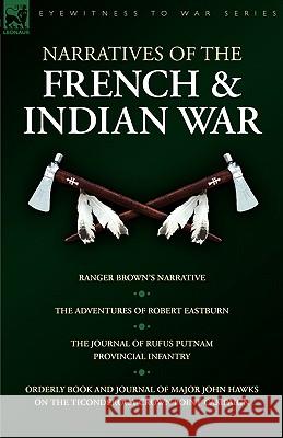 Narratives of the French & Indian War: Ranger Brown's Narrative, the Adventures of Robert Eastburn, the Journal of Rufus Putnam-Provincial Infantry & Eastburn, Robert 9781846774966 Leonaur Ltd - książka
