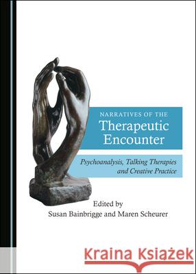 Narratives of the Therapeutic Encounter: Psychoanalysis, Talking Therapies and Creative Practice Susan Bainbrigge, Maren Scheurer 9781527555129 Cambridge Scholars Publishing (RJ) - książka