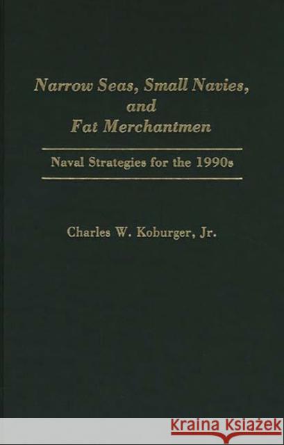 Narrow Seas, Small Navies, and Fat Merchantmen: Naval Strategies for the 1990s Koburger, Charles 9780275935573 Praeger Publishers - książka