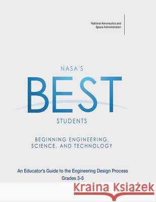 NASA's BEST Students - Beginning Engineering, Science, and Technology: An Educator's Guide to the Engineering Design Process Grades 3-5 Administration, National Aeronautics and 9781493716722 Createspace - książka