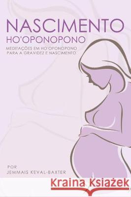 Nascimento Ho'oponopono: : Meditações em Ho'oponopono para Gravidez & Nascimento Keval-Baxter, Jemmais 9781912749003 Matrilineal Ink - książka