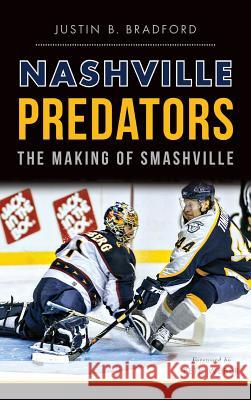 Nashville Predators: The Making of Smashville Justin B. Bradford Pete Weber 9781540212924 History Press Library Editions - książka