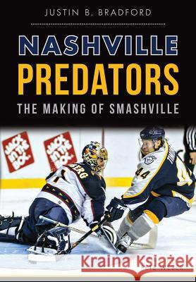 Nashville Predators: The Making of Smashville Justin B. Bradford Pete Weber 9781626198500 History Press (SC) - książka