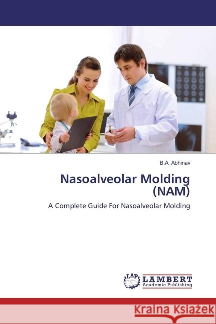 Nasoalveolar Molding (NAM) : A Complete Guide For Nasoalveolar Molding Abhinav, B.A. 9783330090231 LAP Lambert Academic Publishing - książka