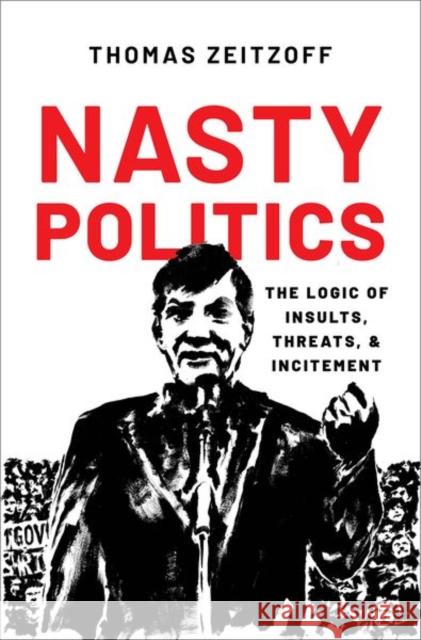 Nasty Politics: The Logic of Insults, Threats, and Incitement Thomas (Associate Professor, Associate Professor, School of Public Affairs, American University) Zeitzoff 9780197679494 Oxford University Press Inc - książka