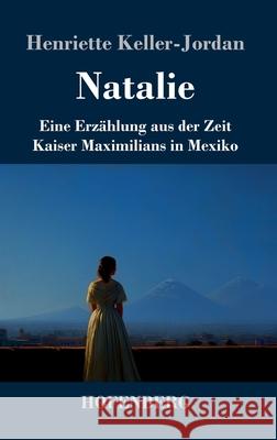 Natalie: Eine Erz?hlung aus der Zeit Kaiser Maximilians in Mexiko Henriette Keller-Jordan 9783743754379 Henricus - Edition Deutsche Klassik Gmbh, Ber - książka