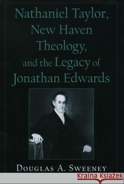 Nathaniel Taylor, New Haven Theology, and the Legacy of Jonathan Edwards Douglas A. Sweeney 9780195154283 Oxford University Press - książka