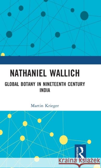 Nathaniel Wallich: Global Botany in Nineteenth Century India Krieger, Martin 9781032377117 Taylor & Francis Ltd - książka