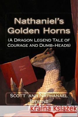 Nathaniel's Golden Horns: A Dragon Legend Tale of Courage and Dumb-Heads Scott Bryant Nathanael Bryant 9781502301581 Createspace - książka