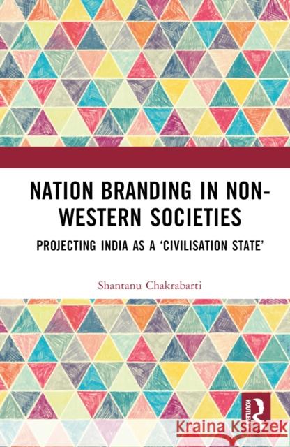 Nation Branding in Non-Western Societies: Projecting India as a 'Civilisation State' Shantanu Chakrabarti 9781032969008 Taylor & Francis Ltd - książka