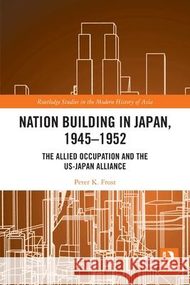 Nation Building in Japan, 1945-1952: The Allied Occupation and the US-Japan Alliance Peter K. Frost 9781032470344 Routledge - książka