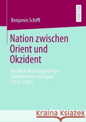 Nation zwischen Orient und Okzident: Der Blick deutschsprachiger Intellektueller auf Japan (1915-1961) Benjamin Schiffl 9783658413422 Springer vs - książka