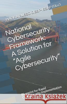 National Cybersecurity Framework: A Solution for Agile Cybersecurity: Blueprint for Rapid Cybersecurity Implementation Mark a Russo Cissp-Issap Itilv3 9781717828378 Independently Published - książka