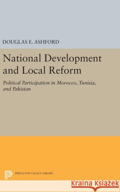 National Development and Local Reform: Political Participation in Morocco, Tunisia, and Pakistan Douglas Elliott Ashford 9780691650104 Princeton University Press - książka