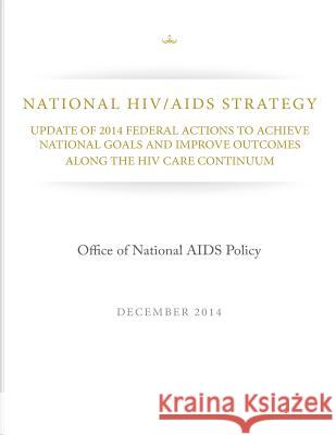 National HIV/AIDS Strategy: Update of 2014 Federal Actions to Achieve National Goals and Improve Outcomes Along the HIV Care Continuum Office of National Aids Policy 9781505346480 Createspace - książka