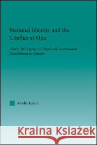 National Identity and the Conflict at Oka: Native Belonging and Myths of Postcolonial Nationhood in Canada Amelia Kalant 9780415947329 Routledge - książka