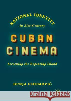 National Identity in 21st-Century Cuban Cinema: Screening the Repeating Island Fehimovic, Dunja 9783030065898 Palgrave MacMillan - książka