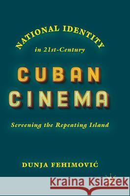 National Identity in 21st-Century Cuban Cinema: Screening the Repeating Island Fehimovic, Dunja 9783319931029 Palgrave MacMillan - książka