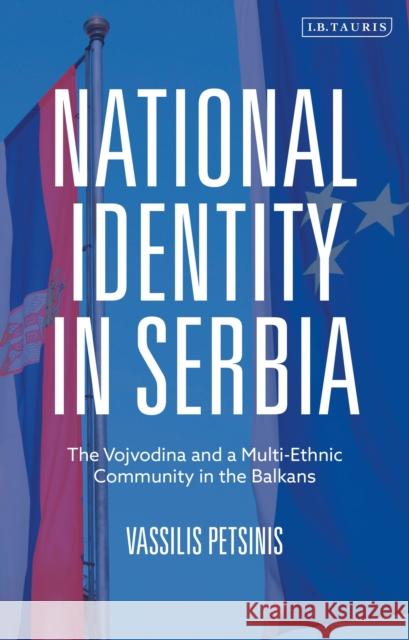 National Identity in Serbia: The Vojvodina and a Multi-Ethnic Community in the Balkans Vassilis Petsinis 9780755636815 I. B. Tauris & Company - książka